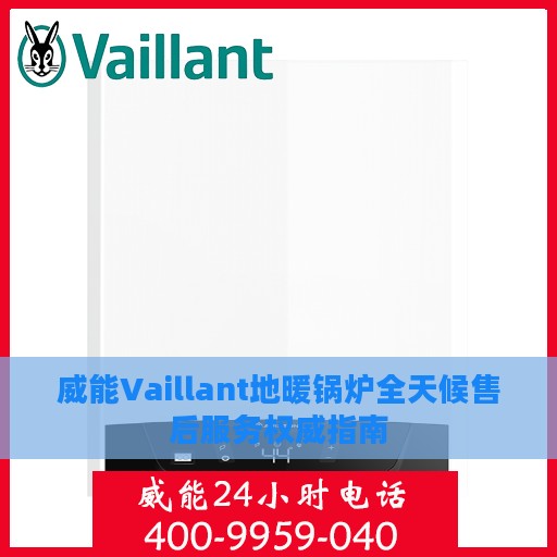 威能Vaillant地暖锅炉全天候售后服务权威指南