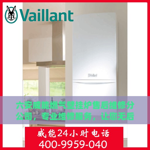 六安威能燃气壁挂炉售后维修分公司，专业维修服务，让您无后顾之忧