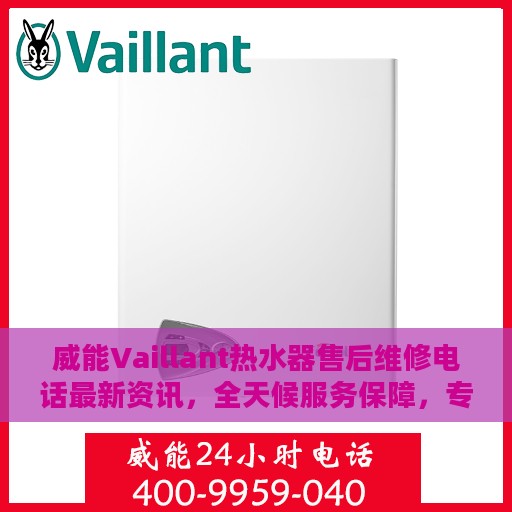 威能Vaillant热水器售后维修电话最新资讯，全天候服务保障，专业维修全天候待命