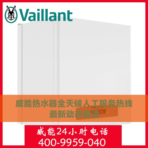 威能热水器全天候人工服务热线最新动态解读