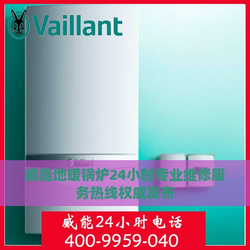 威能地暖锅炉24小时专业维修服务热线权威发布