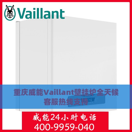 重庆威能Vaillant壁挂炉全天候客服热线支持