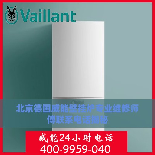 北京德国威能壁挂炉专业维修师傅联系电话揭秘