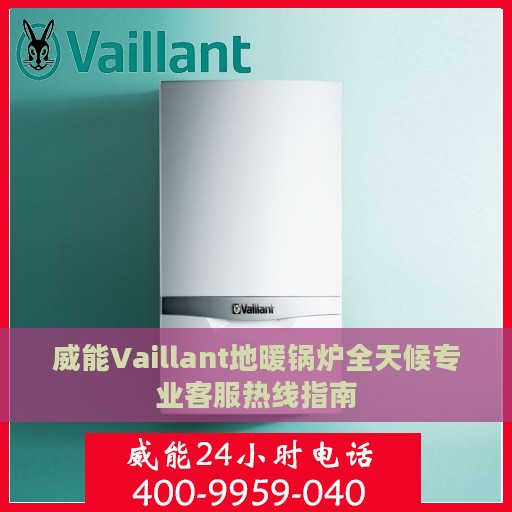 威能Vaillant地暖锅炉全天候专业客服热线指南