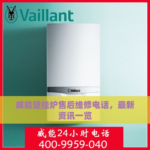 威能壁挂炉售后维修电话，最新资讯一览