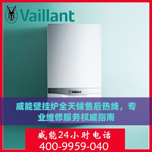 威能壁挂炉全天候售后热线，专业维修服务权威指南