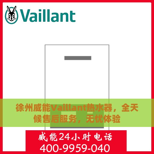 徐州威能Vaillant热水器，全天候售后服务，无忧体验