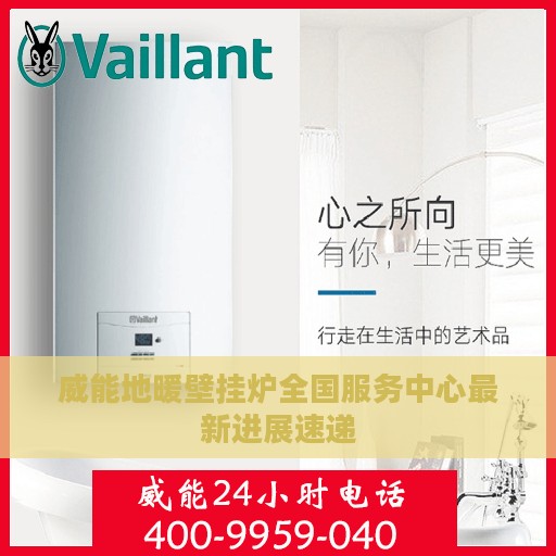 威能地暖壁挂炉全国服务中心最新进展速递