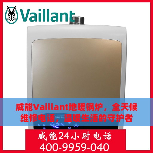 威能Vaillant地暖锅炉，全天候维修电话，温暖生活的守护者