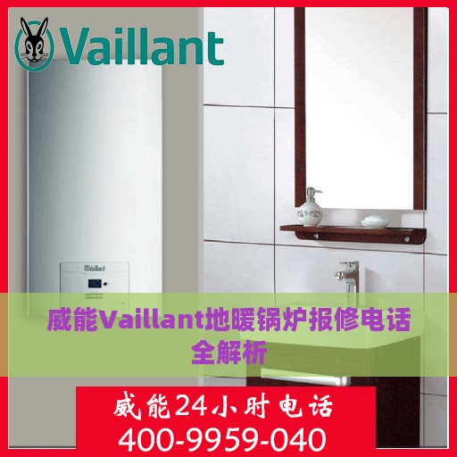 威能Vaillant地暖锅炉报修电话全解析
