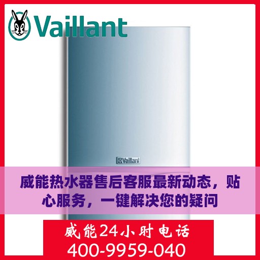 威能热水器售后客服最新动态，贴心服务，一键解决您的疑问