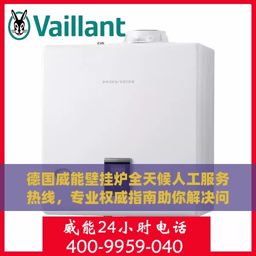 德国威能壁挂炉全天候人工服务热线，专业权威指南助你解决问题