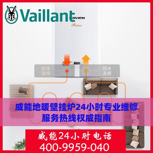 威能地暖壁挂炉24小时专业维修服务热线权威指南