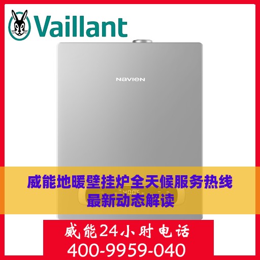 威能地暖壁挂炉全天候服务热线最新动态解读
