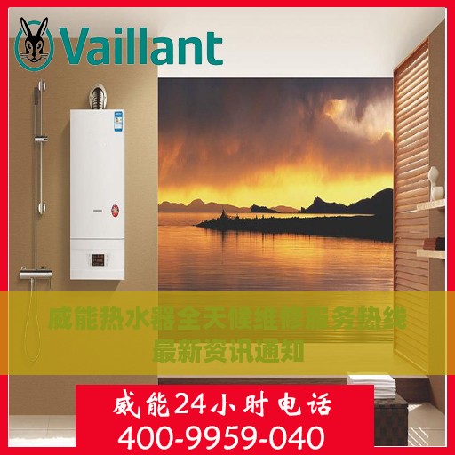 威能热水器全天候维修服务热线最新资讯通知