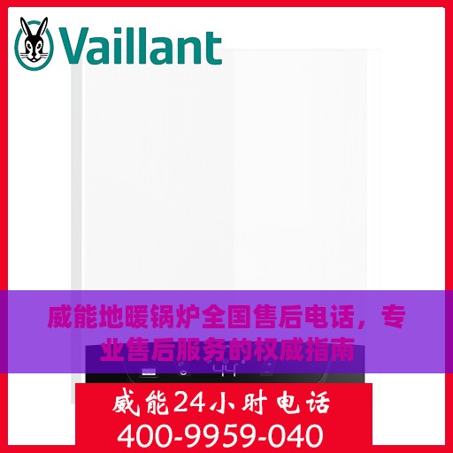 威能地暖锅炉全国售后电话，专业售后服务的权威指南