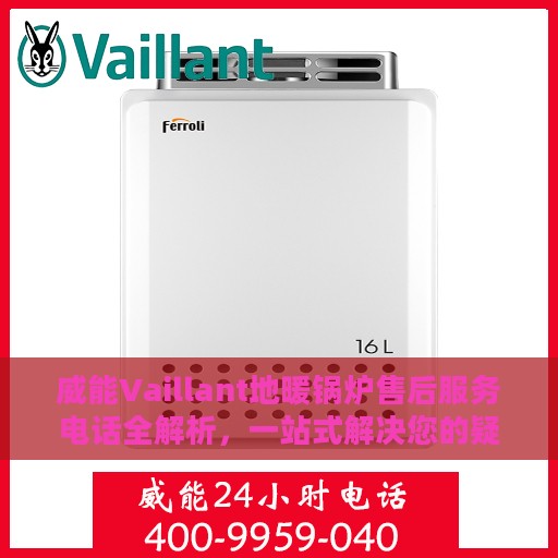 威能Vaillant地暖锅炉售后服务电话全解析，一站式解决您的疑问和需求
