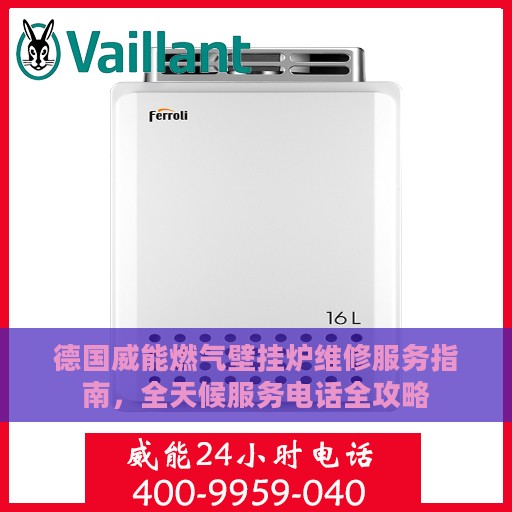 德国威能燃气壁挂炉维修服务指南，全天候服务电话全攻略