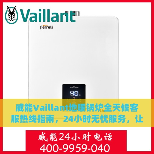 威能Vaillant地暖锅炉全天候客服热线指南，24小时无忧服务，让您温暖如初