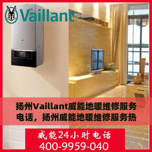 扬州Vaillant威能地暖维修服务电话，扬州威能地暖维修服务热线