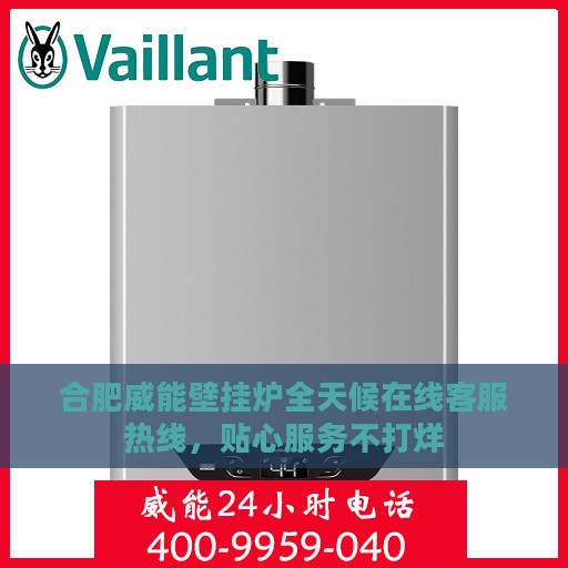 合肥威能壁挂炉全天候在线客服热线，贴心服务不打烊