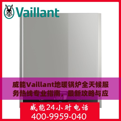 威能Vaillant地暖锅炉全天候服务热线专业指南，最新攻略与应急支持