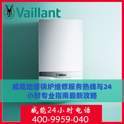 威能地暖锅炉维修服务热线与24小时专业指南最新攻略