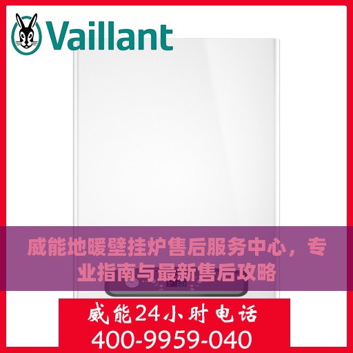 威能地暖壁挂炉售后服务中心，专业指南与最新售后攻略