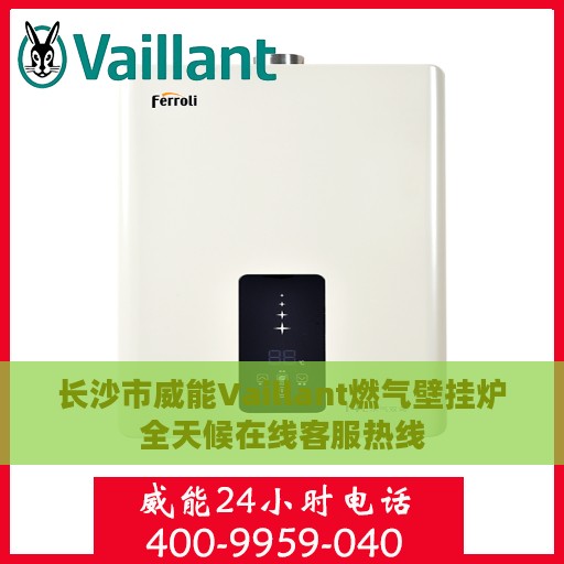 长沙市威能Vaillant燃气壁挂炉全天候在线客服热线