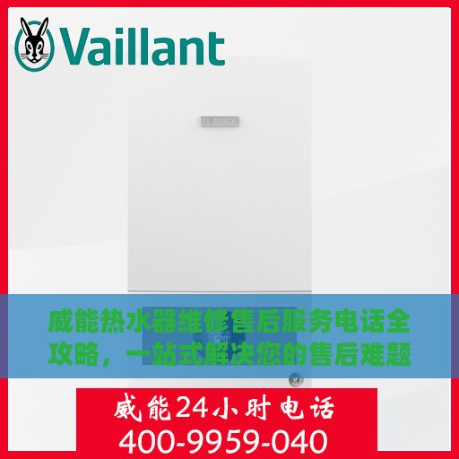 威能热水器维修售后服务电话全攻略，一站式解决您的售后难题