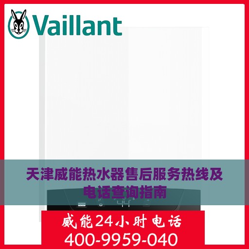 天津威能热水器售后服务热线及电话查询指南