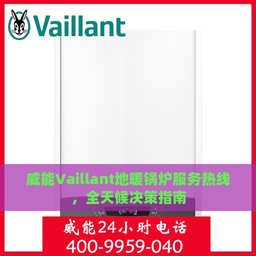 威能Vaillant地暖锅炉服务热线，全天候决策指南