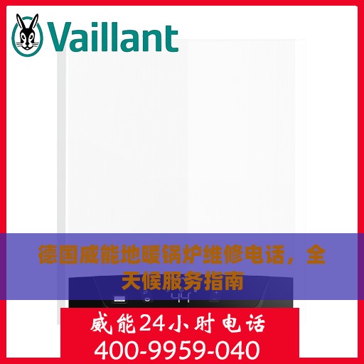 德国威能地暖锅炉维修电话，全天候服务指南