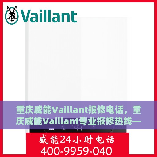 重庆威能Vaillant报修电话，重庆威能Vaillant专业报修热线——您的快速维修通道