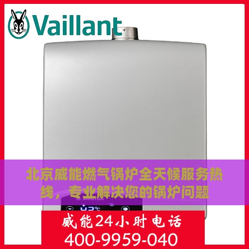 北京威能燃气锅炉全天候服务热线，专业解决您的锅炉问题