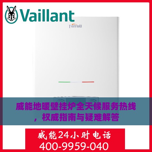 威能地暖壁挂炉全天候服务热线，权威指南与疑难解答