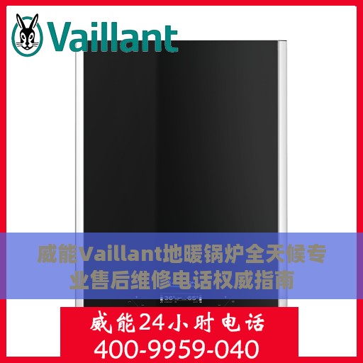 威能Vaillant地暖锅炉全天候专业售后维修电话权威指南