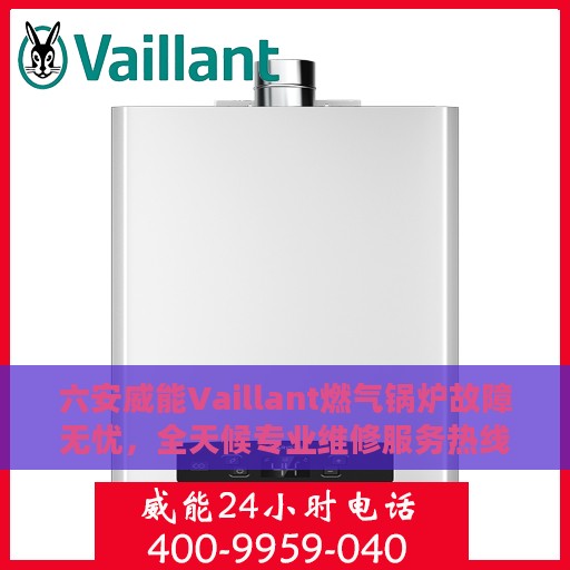 六安威能Vaillant燃气锅炉故障无忧，全天候专业维修服务热线
