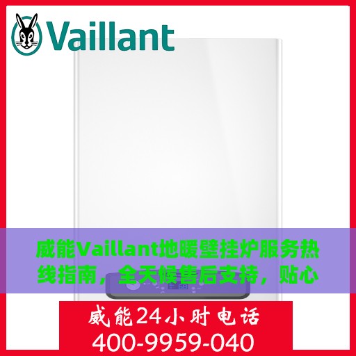 威能Vaillant地暖壁挂炉服务热线指南，全天候售后支持，贴心服务助您温暖无忧