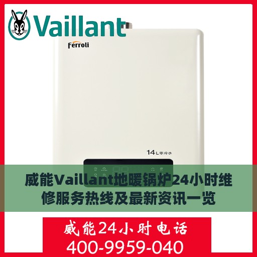 威能Vaillant地暖锅炉24小时维修服务热线及最新资讯一览