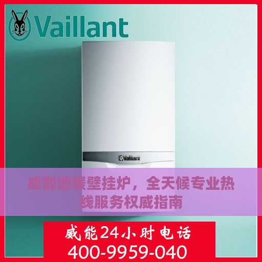威能地暖壁挂炉，全天候专业热线服务权威指南