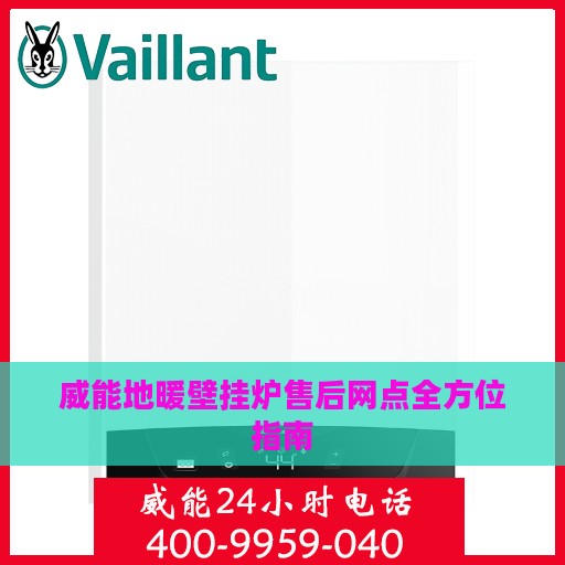 威能地暖壁挂炉售后网点全方位指南