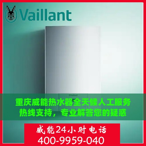重庆威能热水器全天候人工服务热线支持，专业解答您的疑惑