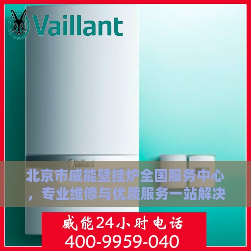 北京市威能壁挂炉全国服务中心，专业维修与优质服务一站解决