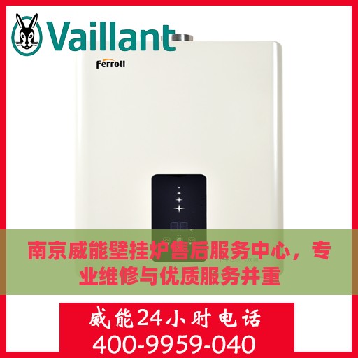 南京威能壁挂炉售后服务中心，专业维修与优质服务并重