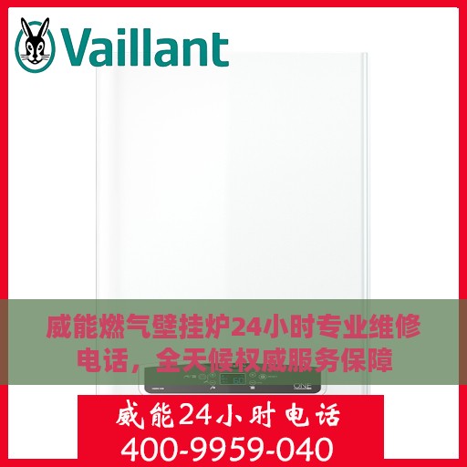 威能燃气壁挂炉24小时专业维修电话，全天候权威服务保障