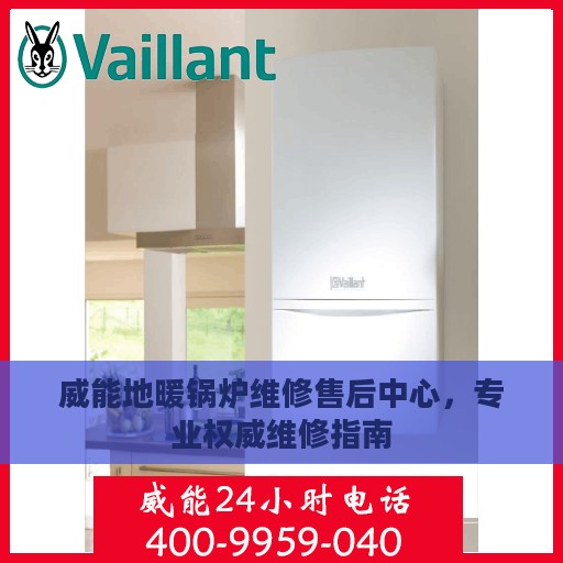 威能地暖锅炉维修售后中心，专业权威维修指南