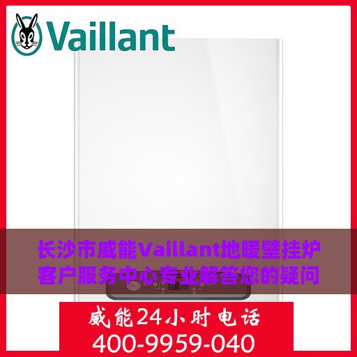 长沙市威能Vaillant地暖壁挂炉客户服务中心专业解答您的疑问