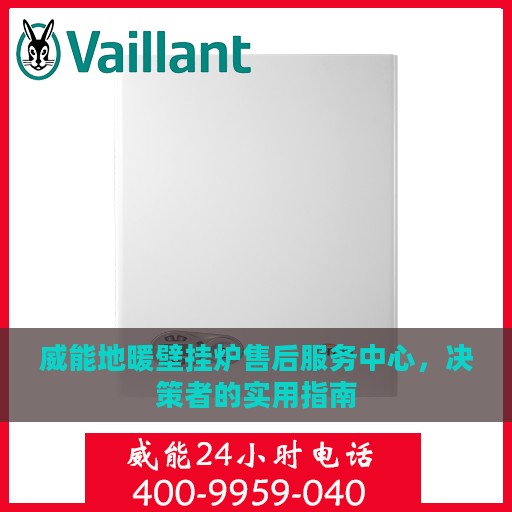 威能地暖壁挂炉售后服务中心，决策者的实用指南
