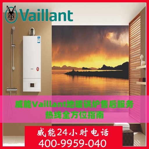 威能Vaillant地暖锅炉售后服务热线全方位指南